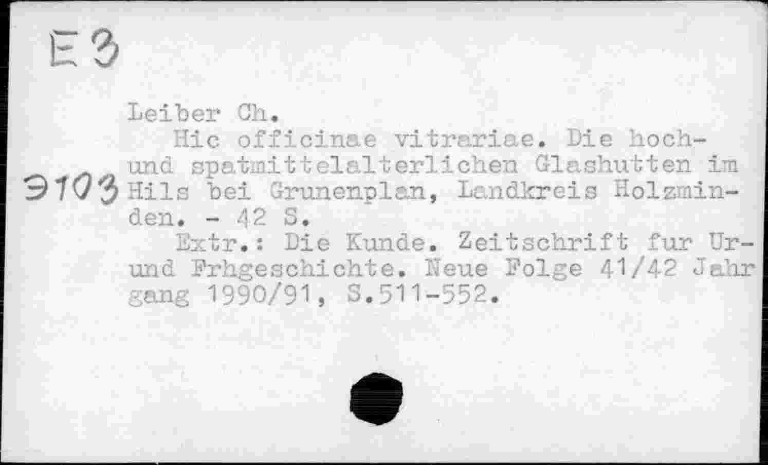 ﻿Leiber Ch.
Ніс officinae vitrariae. Die hoch-und spatmittelalterlichen Glashütten im этоз Hils bei Grunenplan, Landkreis Holzminden. - 42 S.
Extr.: Die Kunde. Zeitschrift fur Gründ Frhgeschichte. Neue Folge 41/42 Jahr gang 1990/91, S.511-552.